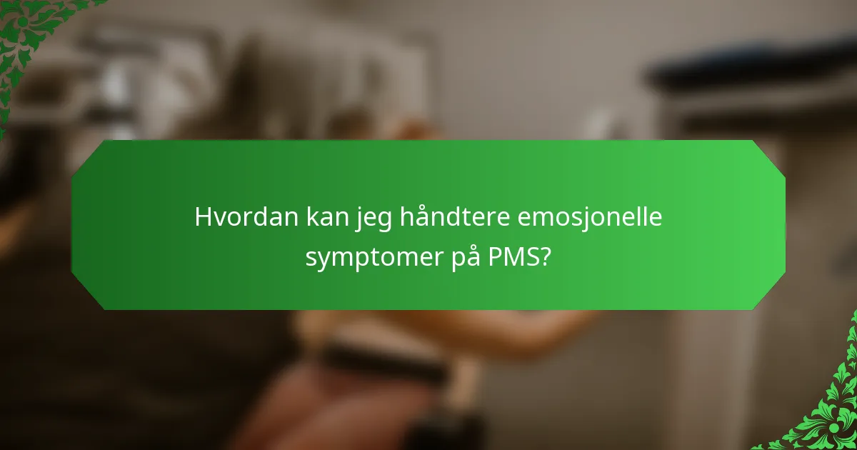 Hvordan kan jeg håndtere emosjonelle symptomer på PMS?