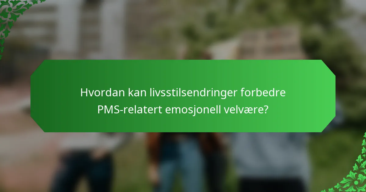 Hvordan kan livsstilsendringer forbedre PMS-relatert emosjonell velvære?