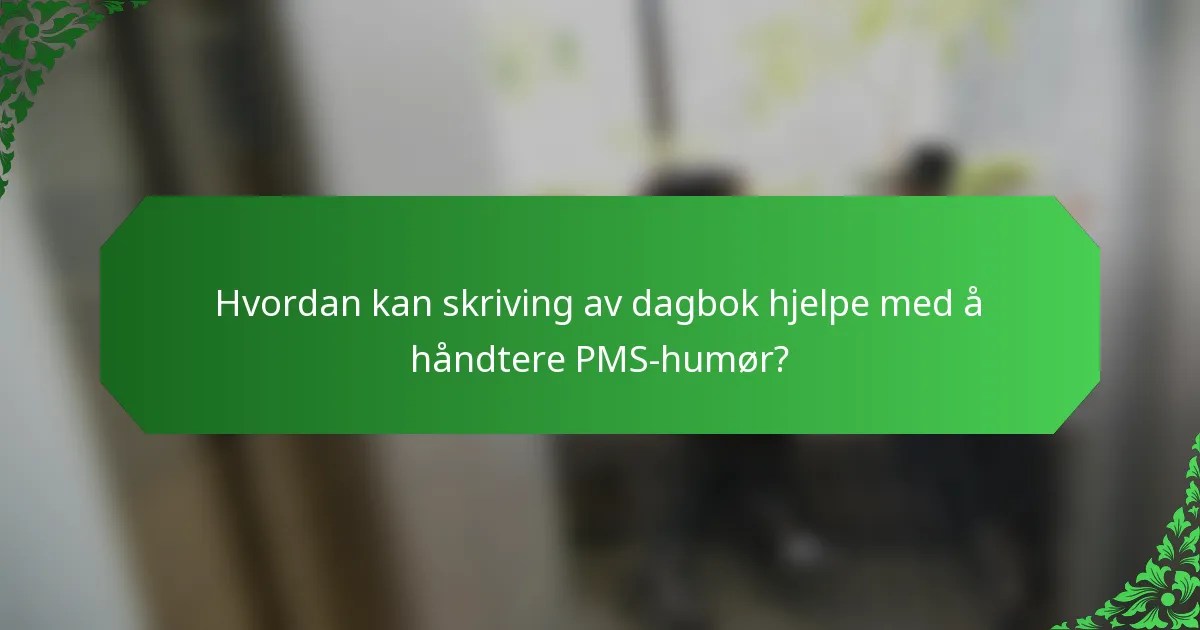 Hvordan kan skriving av dagbok hjelpe med å håndtere PMS-humør?