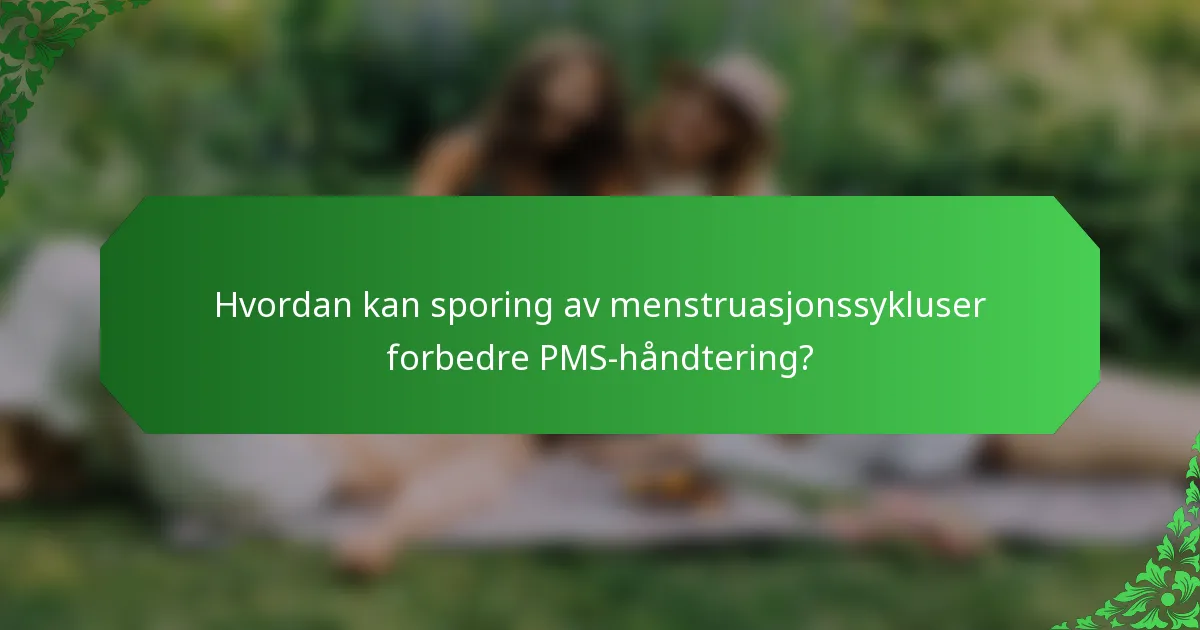Hvordan kan sporing av menstruasjonssykluser forbedre PMS-håndtering?