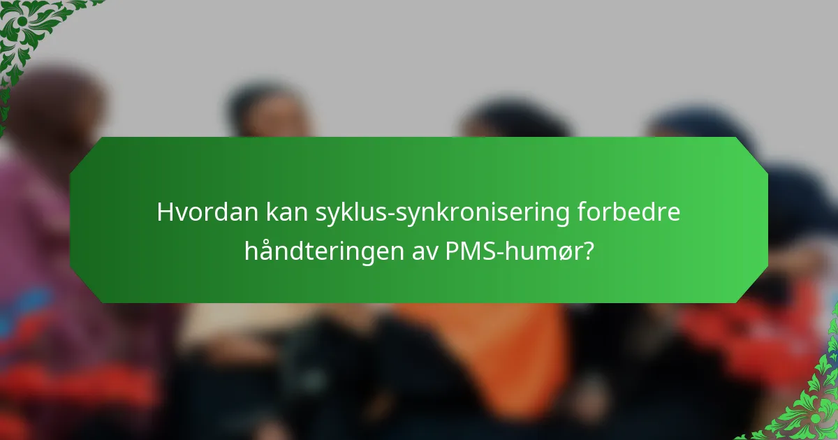 Hvordan kan syklus-synkronisering forbedre håndteringen av PMS-humør?