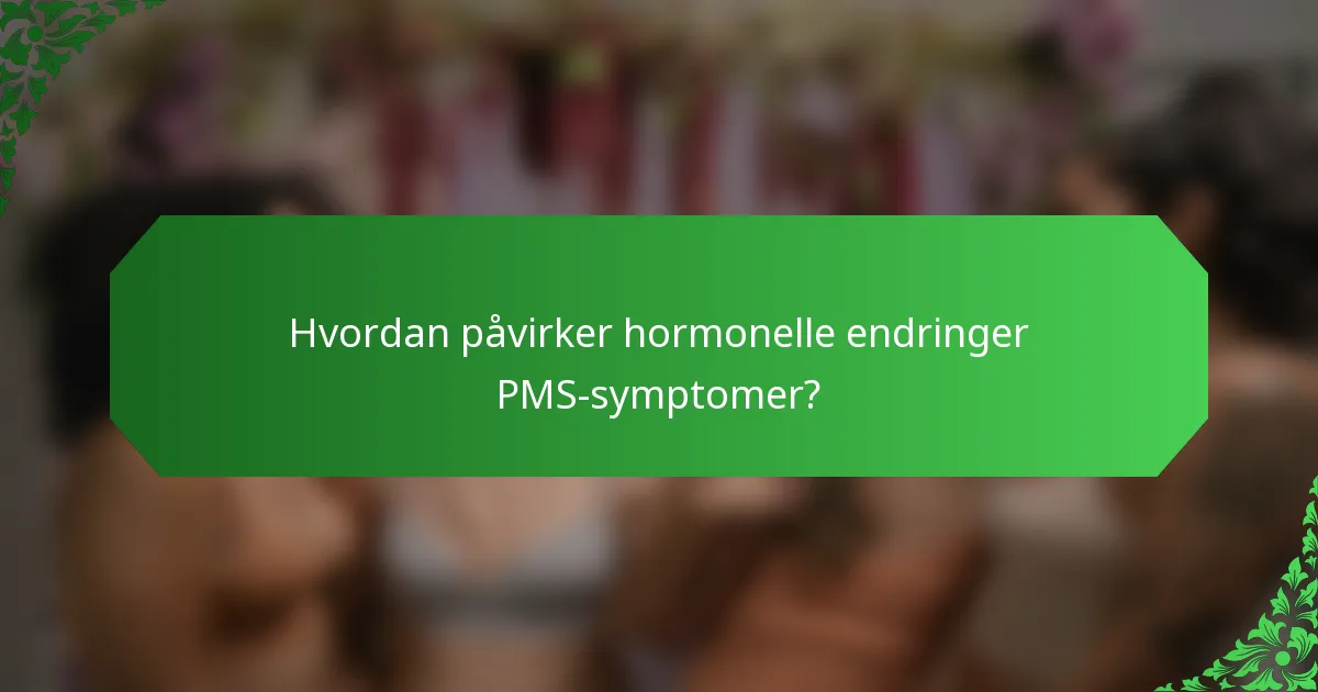 Hvordan påvirker hormonelle endringer PMS-symptomer?