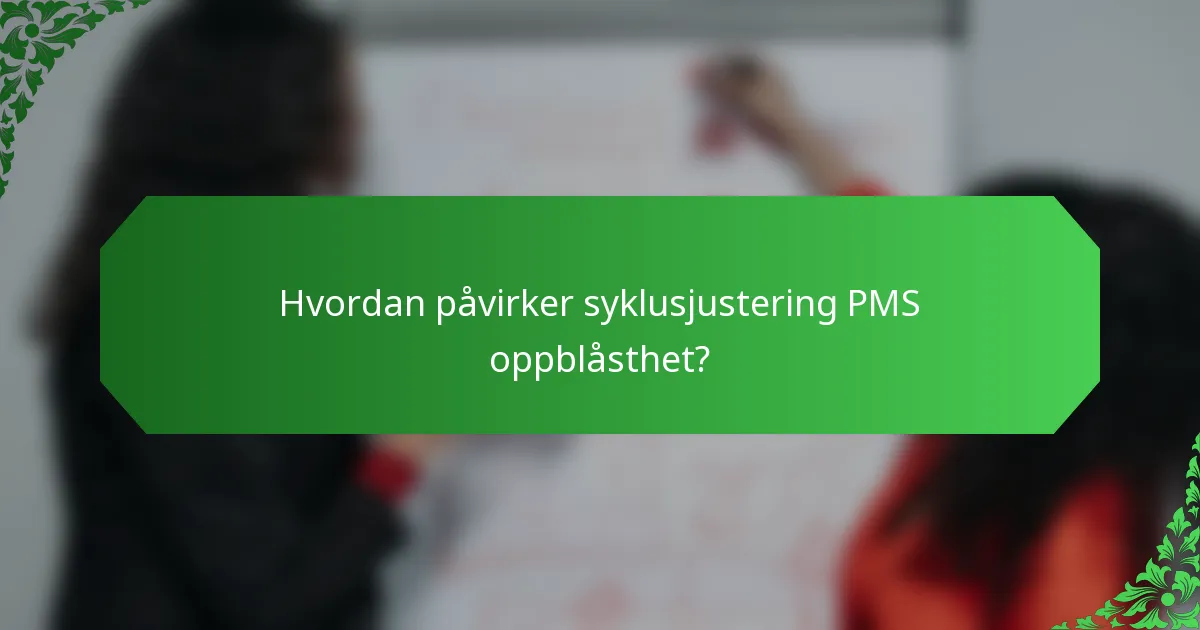 Hvordan påvirker syklusjustering PMS oppblåsthet?