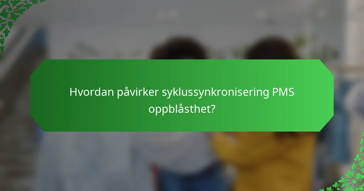Hvordan påvirker syklussynkronisering PMS oppblåsthet?