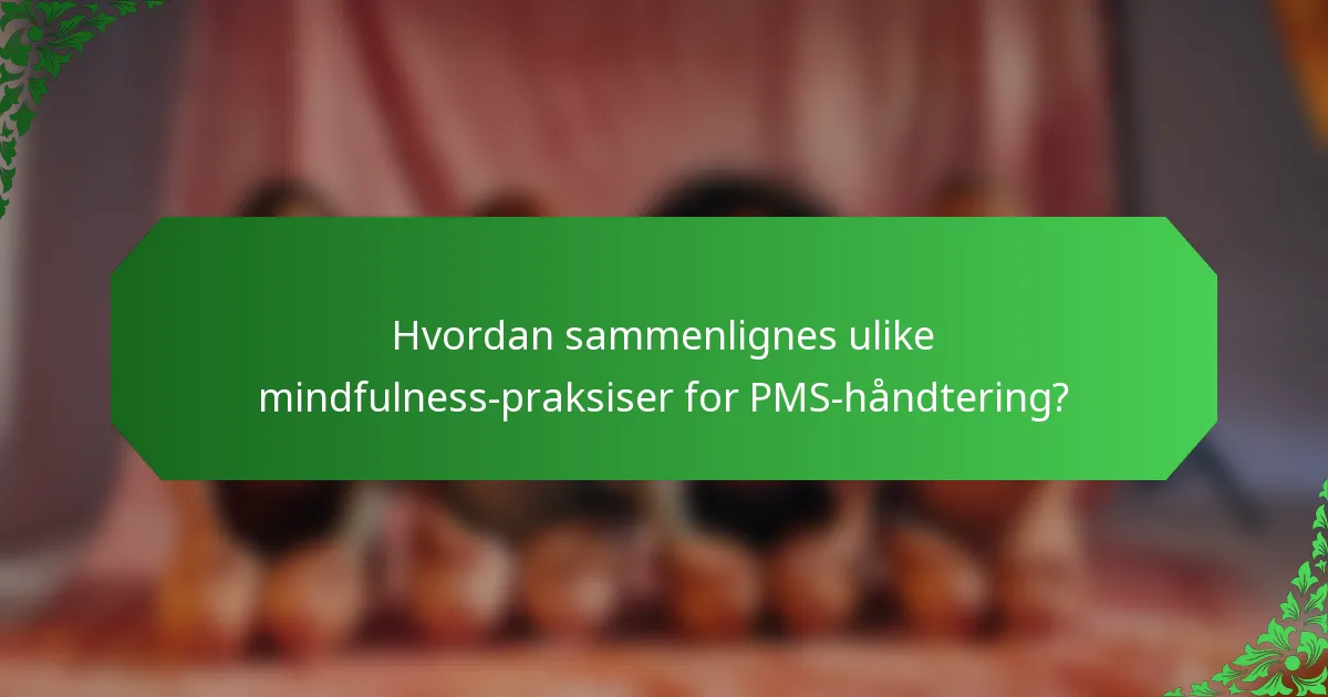 Hvordan sammenlignes ulike mindfulness-praksiser for PMS-håndtering?