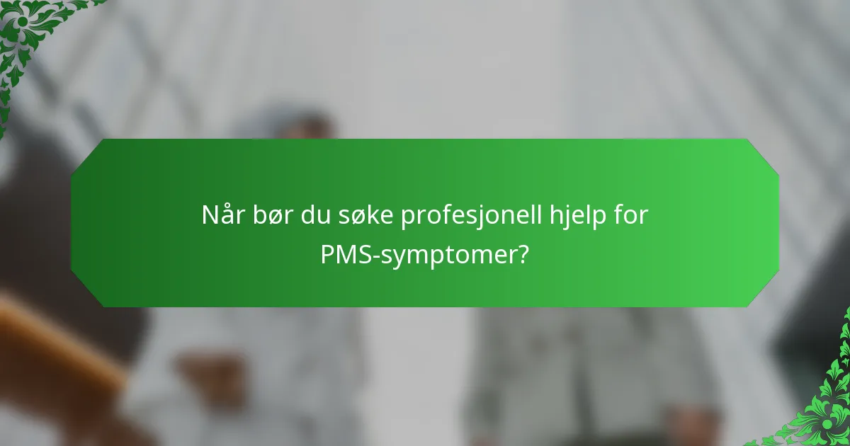 Når bør du søke profesjonell hjelp for PMS-symptomer?