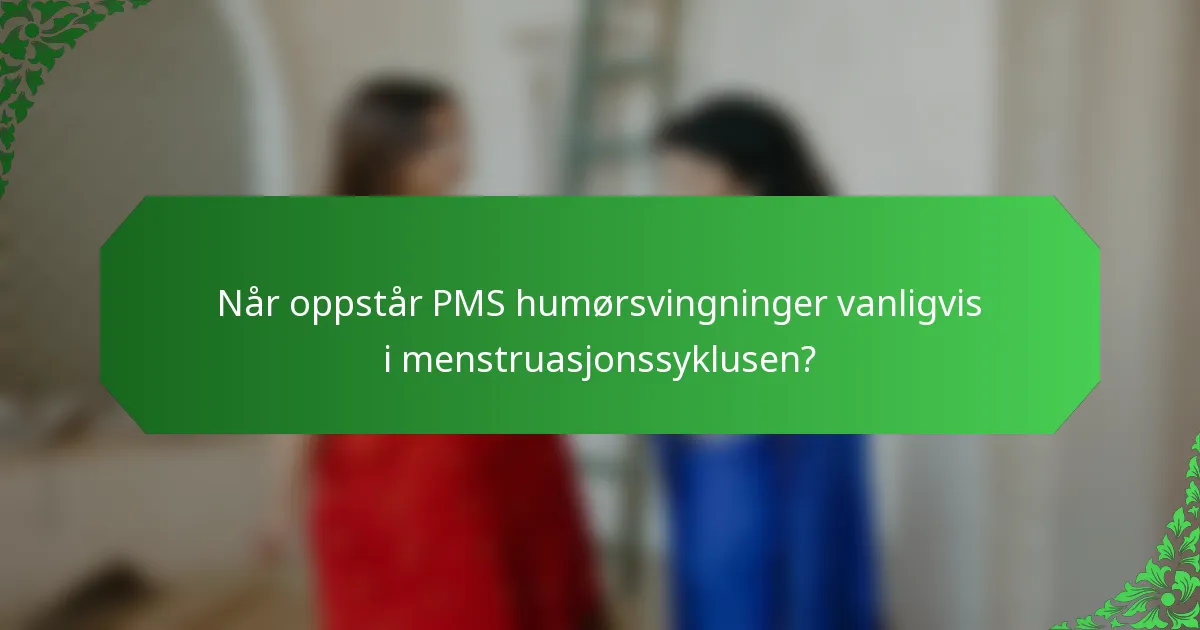 Når oppstår PMS humørsvingninger vanligvis i menstruasjonssyklusen?