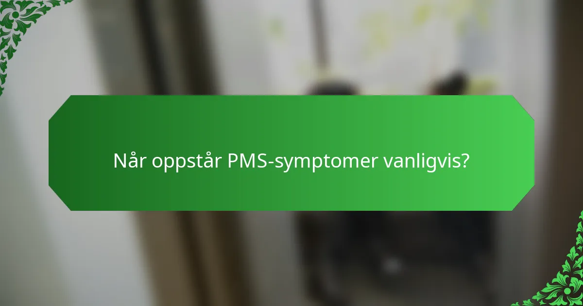 Når oppstår PMS-symptomer vanligvis?