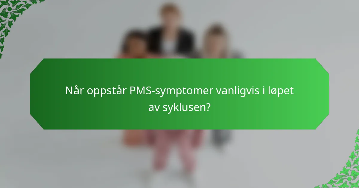 Når oppstår PMS-symptomer vanligvis i løpet av syklusen?